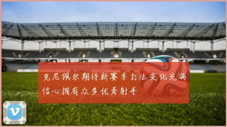 克尼佩尔期待新赛季打法变化充满信心拥有众多优秀射手