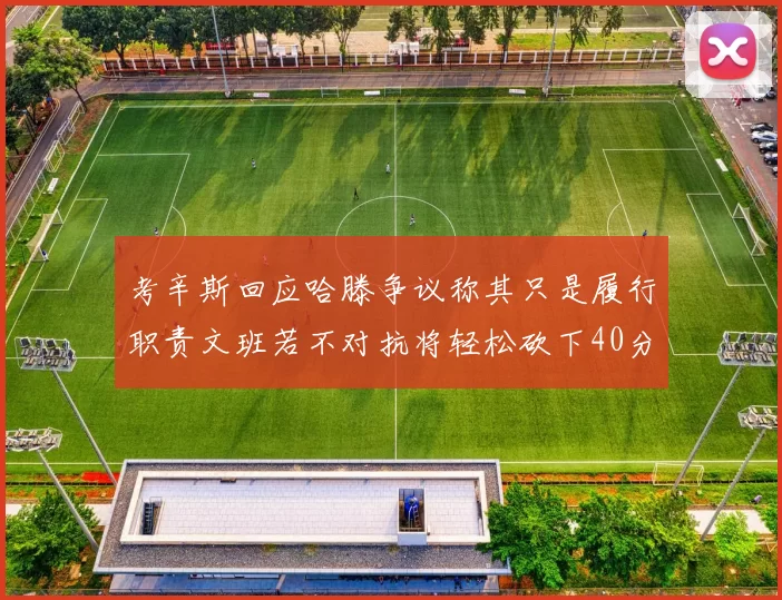 考辛斯回应哈滕争议称其只是履行职责文班若不对抗将轻松砍下40分20篮板