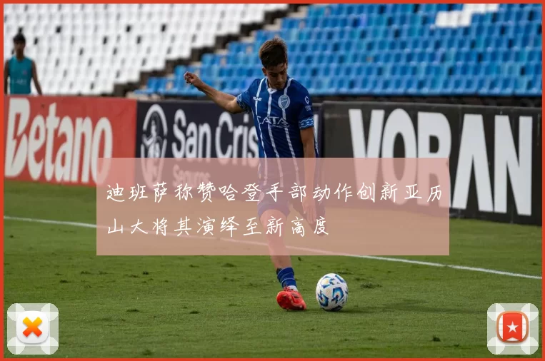 迪班萨称赞哈登手部动作创新亚历山大将其演绎至新高度