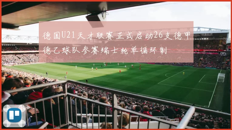 德国U21天才联赛正式启动26支德甲德乙球队参赛瑞士轮单循环制