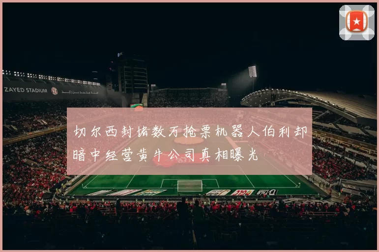 切尔西封堵数万抢票机器人伯利却暗中经营黄牛公司真相曝光